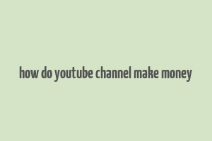 how do youtube channel make money