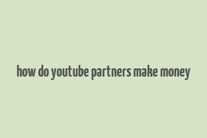 how do youtube partners make money