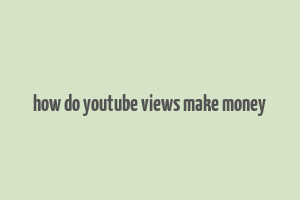 how do youtube views make money