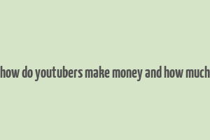 how do youtubers make money and how much