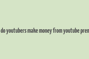 how do youtubers make money from youtube premium