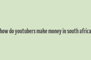 how do youtubers make money in south africa