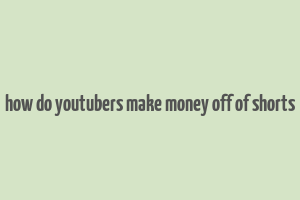 how do youtubers make money off of shorts