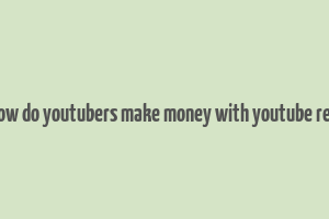 how do youtubers make money with youtube red