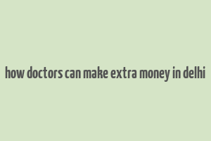 how doctors can make extra money in delhi