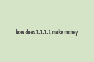 how does 1.1.1.1 make money