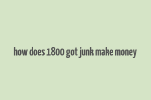 how does 1800 got junk make money