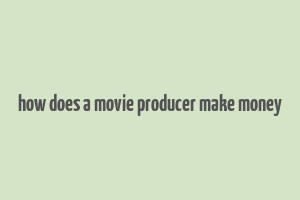 how does a movie producer make money