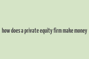 how does a private equity firm make money