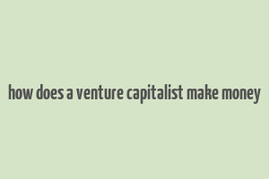 how does a venture capitalist make money