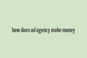 how does ad agency make money