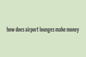 how does airport lounges make money