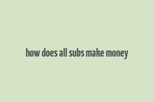 how does all subs make money