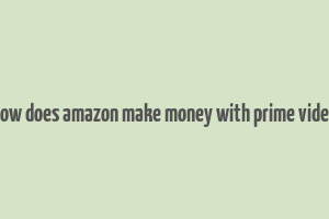 how does amazon make money with prime video