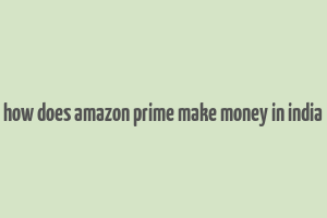 how does amazon prime make money in india