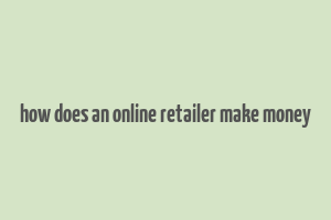 how does an online retailer make money