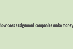 how does assignment companies make money