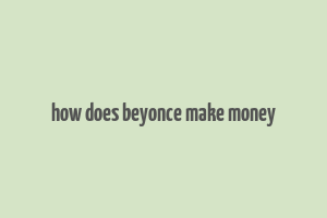 how does beyonce make money