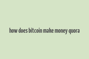 how does bitcoin make money quora