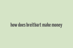 how does breitbart make money