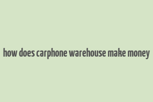 how does carphone warehouse make money