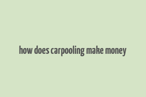 how does carpooling make money