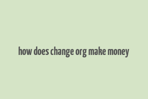 how does change org make money