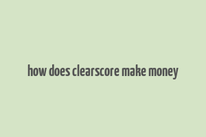 how does clearscore make money