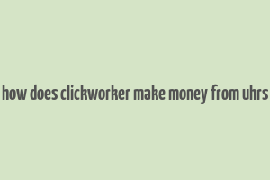 how does clickworker make money from uhrs