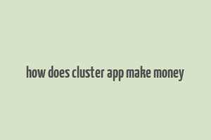 how does cluster app make money