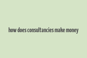 how does consultancies make money