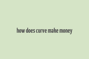 how does curve make money