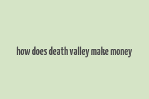 how does death valley make money