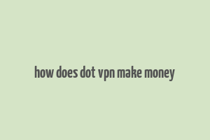 how does dot vpn make money