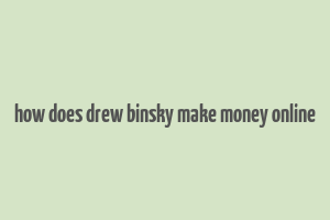 how does drew binsky make money online