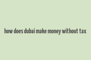 how does dubai make money without tax