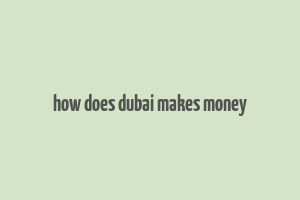 how does dubai makes money