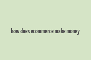 how does ecommerce make money