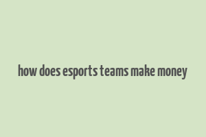 how does esports teams make money