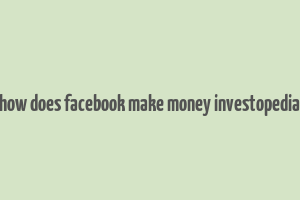 how does facebook make money investopedia