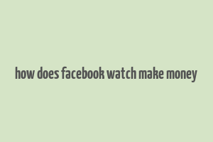 how does facebook watch make money