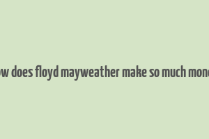 how does floyd mayweather make so much money