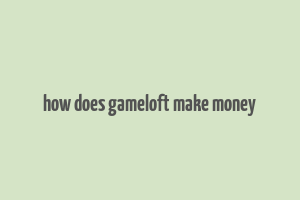 how does gameloft make money