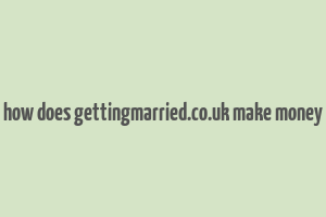 how does gettingmarried.co.uk make money