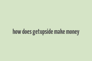 how does getupside make money