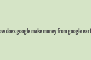 how does google make money from google earth