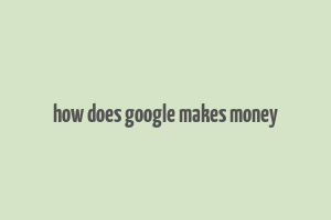 how does google makes money