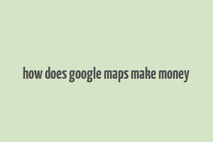 how does google maps make money