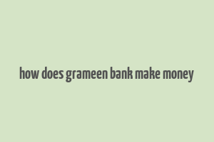 how does grameen bank make money