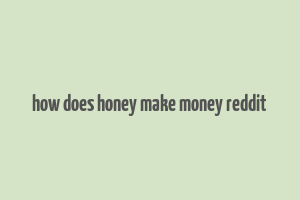 how does honey make money reddit